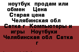 ASUS ноутбук !продам или обмен  › Цена ­ 10 000 › Старая цена ­ 10 000 - Челябинская обл., Сатка г. Компьютеры и игры » Ноутбуки   . Челябинская обл.,Сатка г.